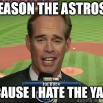 Joe Buck Derp | THE REASON THE ASTROS WON; IS BECAUSE I HATE THE YANKEES | image tagged in joe buck derp | made w/ Imgflip meme maker