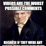Arthur Schopenhauer | COMMENTS ON YOUTUBE VIDEOS ARE THE WORST POSSIBLE COMMENTS; BECAUSE IF THEY WERE ANY WORSE THEY WOULDN'T EXIST | image tagged in arthur schopenhauer,youtube | made w/ Imgflip meme maker
