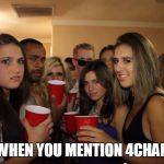 When you walk into a party | WHEN YOU MENTION 4CHAN | image tagged in when you walk into a party | made w/ Imgflip meme maker