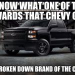 Black Chevy truck | I KNOW WHAT ONE OF THE AWARDS THAT CHEVY GOT; MOST BROKEN DOWN BRAND OF THE CENTURY | image tagged in black chevy truck | made w/ Imgflip meme maker