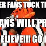 Cleveland Browns   | FAIR WEATHER FANS TUCK THEIR TAILS..... TRUE FANS WILL PREVAIL. WE STILL BELIEVE!!! GO BROWNS!!! | image tagged in cleveland browns | made w/ Imgflip meme maker
