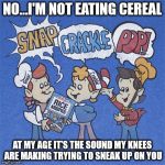 My joints sound like Rice Krispies | NO...I'M NOT EATING CEREAL; AT MY AGE IT'S THE SOUND MY KNEES ARE MAKING TRYING TO SNEAK UP ON YOU | image tagged in rice krispies,memes,old,old age,sneaky,cereal | made w/ Imgflip meme maker