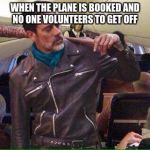 Negan Airplane | WHEN THE PLANE IS BOOKED AND NO ONE VOLUNTEERS TO GET OFF | image tagged in negan airplane | made w/ Imgflip meme maker