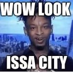 21 Savage | WOW LOOK; ISSA CITY | image tagged in 21 savage | made w/ Imgflip meme maker