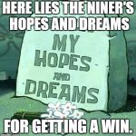 Here Lie My Hopes And Dreams | HERE LIES THE NINER'S HOPES AND DREAMS FOR GETTING A WIN. | image tagged in here lie my hopes and dreams | made w/ Imgflip meme maker