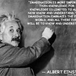 Einstein on God | “IMAGINATION IS MORE IMPORTANT THAN KNOWLEDGE. FOR KNOWLEDGE IS LIMITED TO ALL WE NOW KNOW AND UNDERSTAND, WHILE IMAGINATION EMBRACES THE ENTIRE WORLD, AND ALL THERE EVER WILL BE TO KNOW AND UNDERSTAND.”; ― ALBERT EINSTEIN | image tagged in einstein on god | made w/ Imgflip meme maker