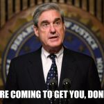 Robert Mueller | WE'RE COMING TO GET YOU, DONNIE! | image tagged in robert mueller | made w/ Imgflip meme maker