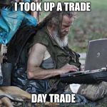 Homless laptop  | I TOOK UP A TRADE; DAY TRADE | image tagged in homless laptop | made w/ Imgflip meme maker