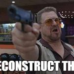 Walter from the big Lebowski with gun in hand | DECONSTRUCT THIS | image tagged in walter from the big lebowski with gun in hand | made w/ Imgflip meme maker
