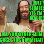 Thumbs Up Jesus | CUZ I'M SLIM JESUS YES I'M THE REAL JESUS; ALL YOU OTHER SLIM JESUSES JUST IMMITATING | image tagged in thumbs up jesus | made w/ Imgflip meme maker