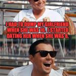 Leonardo DiCaprio Wall Street | I HAD TO DUMP MY GIRLFRIEND WHEN SHE WAS 16.  I STARTED DATING HER WHEN SHE WAS 8. DRESS SIZE IS IMPORTANT. | image tagged in leonardo dicaprio wall street | made w/ Imgflip meme maker