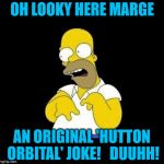 homer | OH LOOKY HERE MARGE; AN ORIGINAL 'HUTTON ORBITAL' JOKE!   DUUHH! | image tagged in homer | made w/ Imgflip meme maker