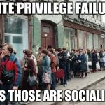 Food Line | WHITE PRIVILEGE FAILURES; OOPS THOSE ARE SOCIALISTS | image tagged in food line | made w/ Imgflip meme maker