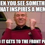 The motivation which keeps you going | WHEN YOU SEE SOMETHING THAT INSPIRES A MEME AND IT GETS TO THE FRONT PAGE | image tagged in captain kirk yes,funny,memes,imgflip,front page | made w/ Imgflip meme maker