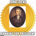Seal of Approval  -  | JOHN LOCKE; RUNNING FOR PRESIDENT | image tagged in seal of approval  - | made w/ Imgflip meme maker