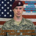 Bergdahl | SOLDIERS   WERE  INJURED   SEARCHING   FOR   HIM; COWARDLY   DESERTER  AND   TRAITOR   BERGDAHL | image tagged in bergdahl | made w/ Imgflip meme maker