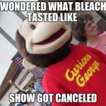 Depressed Curious George | WONDERED WHAT BLEACH TASTED LIKE; SHOW GOT CANCELED | image tagged in depressed curious george | made w/ Imgflip meme maker