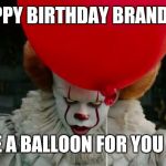 Pennywise | HAPPY BIRTHDAY BRANDON! I HAVE A BALLOON FOR YOU 🎈😄 | image tagged in pennywise | made w/ Imgflip meme maker