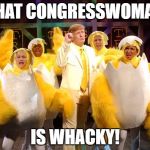 Chicken Trump | THAT CONGRESSWOMAN; IS WHACKY! | image tagged in chicken trump | made w/ Imgflip meme maker