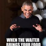 Obama wanna | WHEN THE WAITER BRINGS YOUR FOOD | image tagged in obama wanna | made w/ Imgflip meme maker