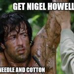 rambo | GET NIGEL HOWELL -SMITH; HE HAS NEEDLE AND COTTON | image tagged in rambo | made w/ Imgflip meme maker