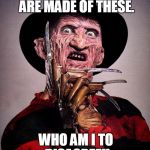 Freddy Krueger | SWEET DREAMS ARE MADE OF THESE. WHO AM I TO DISAGREE!! | image tagged in freddy krueger | made w/ Imgflip meme maker