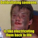 What a rush... Thanks doc.  | Defibrillating someone, is like electricuting them back to life. | image tagged in burnt 10 guy | made w/ Imgflip meme maker