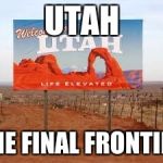 utah | UTAH; THE FINAL FRONTIER | image tagged in utah | made w/ Imgflip meme maker