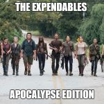 Walking dead  | THE EXPENDABLES; APOCALYPSE EDITION | image tagged in walking dead | made w/ Imgflip meme maker