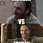 The Walking Dead Death reaction | MONDAY; VS; FRIDAY | image tagged in the walking dead death reaction | made w/ Imgflip meme maker