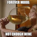 big glass of wine | FOREVER MOOD:; NOT ENOUGH WINE | image tagged in big glass of wine | made w/ Imgflip meme maker