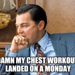 Wolf of wall street | DAMN MY CHEST WORKOUT LANDED ON A MONDAY | image tagged in wolf of wall street | made w/ Imgflip meme maker