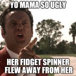 Yo mama | YO MAMA SO UGLY; HER FIDGET SPINNER FLEW AWAY FROM HER | image tagged in yo mama | made w/ Imgflip meme maker
