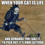 off to petsmartu | WHEN YOUR CAT IS LIFE; AND DEMANDS YOU TAKE IT TO PICK OUT IT'S OWN CATFOOD | image tagged in justu walking my catu,memes,funny,cats,samurai | made w/ Imgflip meme maker