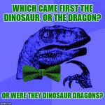 Which Was It? ✍ | WHICH CAME FIRST THE DINOSAUR, OR THE DRAGON? OR WERE THEY DINOSAUR DRAGONS? | image tagged in philosoraptor blue craziness,memes,philosoraptor,dinosaurs,dragons,craziness_all_the_way | made w/ Imgflip meme maker