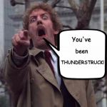 An old favorite | You've; THUNDERSTRUCK! been | image tagged in invasion of the body snatchers donald sutherland,ac/dc,classic rock,classic movies,memes | made w/ Imgflip meme maker