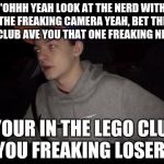 Redneck Pudding | "OHHH YEAH LOOK AT THE NERD WITH THE FREAKING CAMERA YEAH, BET THE AV CLUB AVE YOU THAT ONE FREAKING NERD"; "YOUR IN THE LEGO CLUB YOU FREAKING LOSER" | image tagged in redneck pudding | made w/ Imgflip meme maker