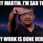 Mic Drop | SORRY MARTIN, I'M SAD TO SAY; MY WORK IS DONE HERE! | image tagged in mic drop | made w/ Imgflip meme maker