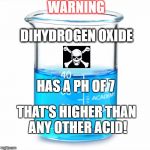 BEAKERFUL | WARNING; DIHYDROGEN OXIDE; HAS A PH OF 7; THAT'S HIGHER THAN ANY OTHER ACID! | image tagged in beakerful | made w/ Imgflip meme maker