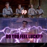 Ghostbusters???? | YOU HAVE TO ASK YOURSELF ONE QUESTION; ?? DO YOU FEEL LUCKY? THAT CHICK'S REALLY INTO MOVIES | image tagged in ghostbusters | made w/ Imgflip meme maker