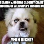 yeah right  | MATT DAMON & GEORGE CLOONEY CLAIM THEY HAD NO IDEA OF WEISSMAN'S CASTING COUCH; YEAH RIGHT! | image tagged in yeah right | made w/ Imgflip meme maker