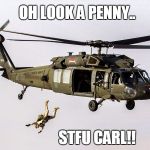 Black Hawk Parachute Jump Soldier | OH LOOK A PENNY.. STFU CARL!! | image tagged in black hawk parachute jump soldier | made w/ Imgflip meme maker