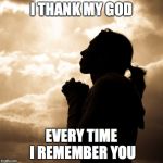 prayer square | I THANK MY GOD; EVERY TIME I REMEMBER YOU | image tagged in prayer square | made w/ Imgflip meme maker