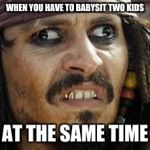 Jack Sparrow WAT | WHEN YOU HAVE TO BABYSIT TWO KIDS; AT THE SAME TIME | image tagged in jack sparrow wat | made w/ Imgflip meme maker