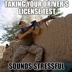 Sounds Stressful Soldier | TAKING YOUR DRIVER'S LICENSE TEST; SOUNDS STRESSFUL | image tagged in sounds stressful soldier | made w/ Imgflip meme maker