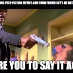 Who Damn it One sentence pulp fiction say it one more time Meme Generator - Imgflip
