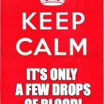 Keep Calm Only | IT'S ONLY A FEW DROPS OF BLOOD! #BLOODNORMAL | image tagged in keep calm only | made w/ Imgflip meme maker