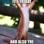 Praying Squirrel | WHEN YOU REALISE IT'S FRIDAY; AND ALSO THE END OF SCHOOL | image tagged in praying squirrel | made w/ Imgflip meme maker