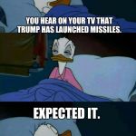 It wouldn't surprise me if this happened. | YOU HEAR ON YOUR TV THAT TRUMP HAS LAUNCHED MISSILES. EXPECTED IT. | image tagged in meme-paperino | made w/ Imgflip meme maker
