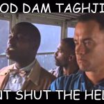 Bubba Gump | GOD DAM TAGHJIR; WONT SHUT THE HELL UP | image tagged in bubba gump | made w/ Imgflip meme maker